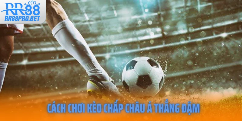 Cách chơi kèo chấp châu Á thắng đậm