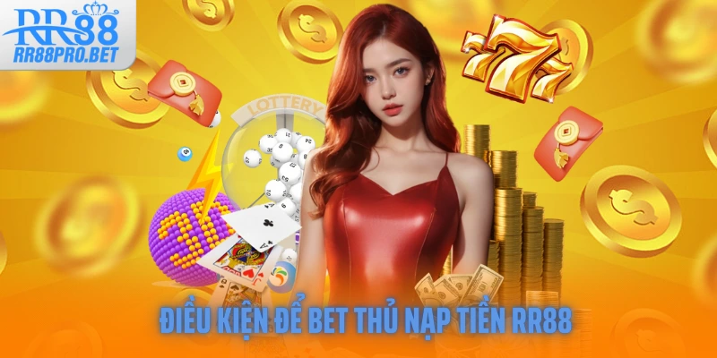 Điều kiện để bet thủ nạp tiền RR88