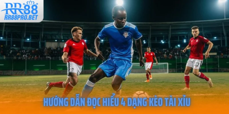 Hướng dẫn đọc hiểu 4 dạng kèo tài xỉu