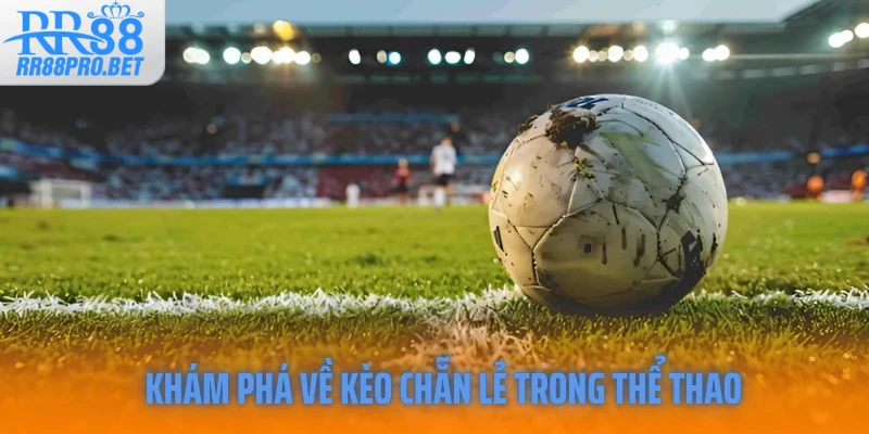 Khám phá về kèo chẵn lẻ trong thể thao